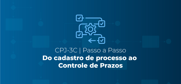 CPJ-3C Passo a Passo: Do Cadastro de Processos ao Controle de Prazos